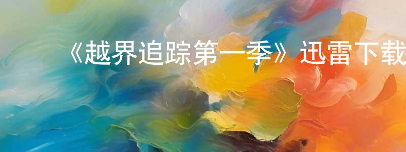 鲍玲燕的动漫综艺大全,《越界追踪第一季》迅雷下载/在线观看-犯罪历史-美剧天堂